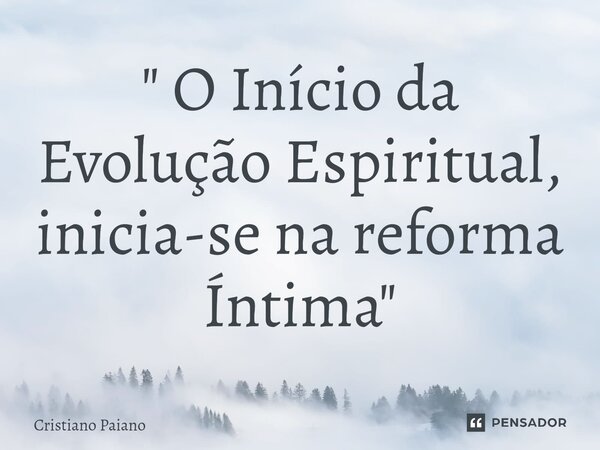 ⁠" O Início da Evolução Espiritual, inicia-se na reforma Íntima "... Frase de Cristiano Paiano.