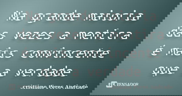Na grande maioria das vezes a mentira é mais convincente que a verdade... Frase de Cristiano Peres Andrade.
