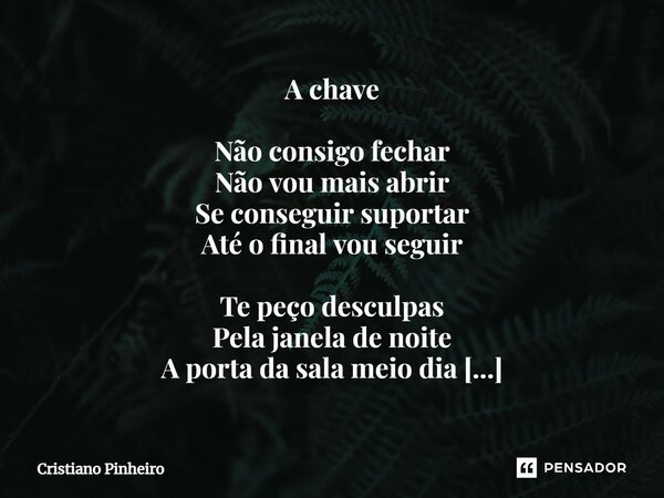 ⁠A chave Não consigo fechar Não vou mais abrir Se conseguir suportar Até o final vou seguir Te peço desculpas Pela janela de noite A porta da sala meio dia Entr... Frase de Cristiano pinheiro.