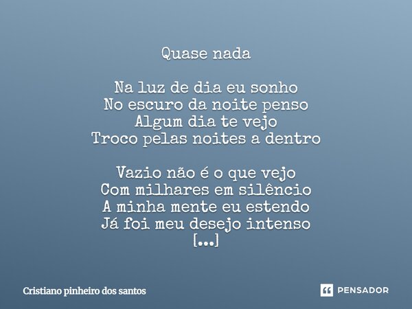 Quase nada Na luz de dia eu sonho No escuro da noite penso Algum dia te vejo Troco pelas noites a dentro Vazio não é o que vejo Com milhares em silêncio A minha... Frase de Cristiano pinheiro dos santos.