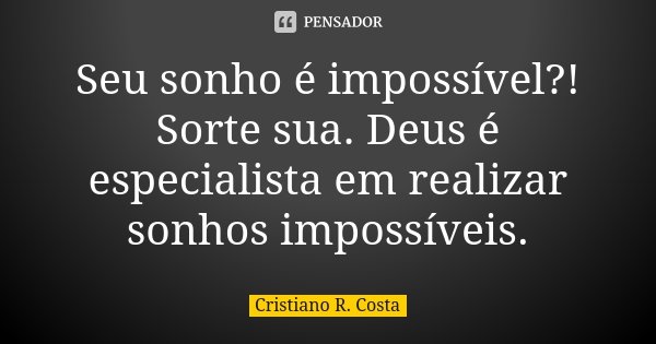 Seu sonho é impossível?! Sorte sua. Deus é especialista em realizar sonhos impossíveis.... Frase de Cristiano R Costa.