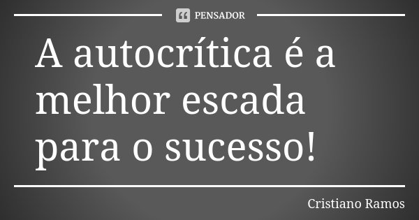 A autocrítica é a melhor escada para o sucesso!... Frase de Cristiano Ramos.