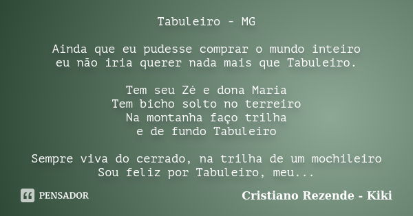 Tabuleiro - MG Ainda que eu pudesse comprar o mundo inteiro eu não iria querer nada mais que Tabuleiro. Tem seu Zé e dona Maria Tem bicho solto no terreiro Na m... Frase de Cristiano Rezende - Kiki.