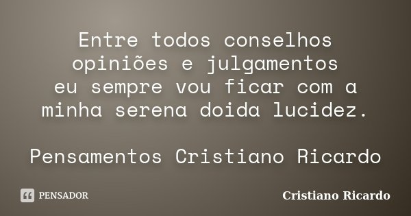 Entre todos conselhos opiniões e julgamentos eu sempre vou ficar com a minha serena doida lucidez. Pensamentos Cristiano Ricardo... Frase de Cristiano Ricardo.