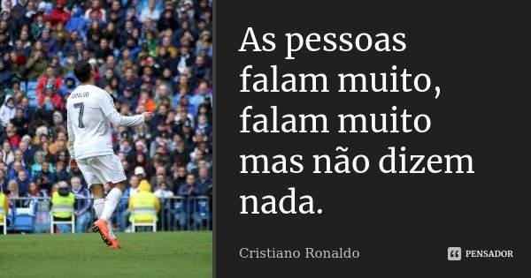 As pessoas falam muito, falam muito mas não dizem nada.... Frase de Cristiano Ronaldo.
