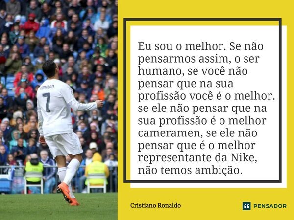 ⁠Eu sou o melhor. Se não pensarmos assim, o ser humano, se você não pensar que na sua profissão você é o melhor. se ele não pensar que na sua profissão é o melh... Frase de Cristiano Ronaldo.