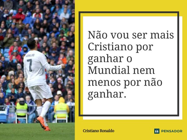 Não vou ser mais Cristiano por ganhar o Mundial nem menos por não ganhar.... Frase de Cristiano Ronaldo.
