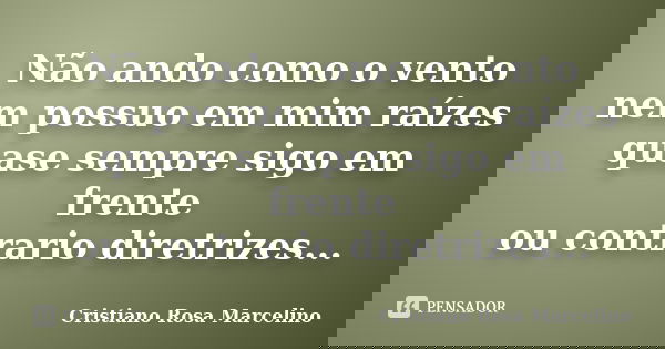 Não ando como o vento nem possuo em mim raízes quase sempre sigo em frente ou contrario diretrizes...... Frase de Cristiano Rosa Marcelino.