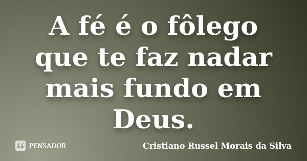 A fé é o fôlego que te faz nadar mais fundo em Deus.... Frase de Cristiano Russel Morais da Silva.