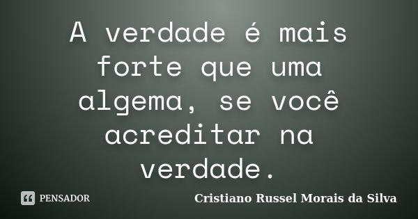 A verdade é mais forte que uma algema, se você acreditar na verdade.... Frase de Cristiano Russel Morais da Silva.