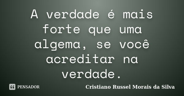 A verdade é mais forte que uma algema, se você acreditar na verdade.... Frase de Cristiano Russel Morais da Silva.