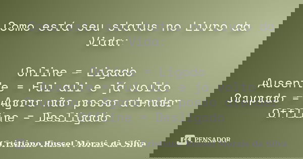 Como está seu status no Livro da Vida: Online = Ligado Ausente = Fui ali e já volto Ocupado = Agora não posso atender Offline = Desligado... Frase de Cristiano Russel Morais da Silva.