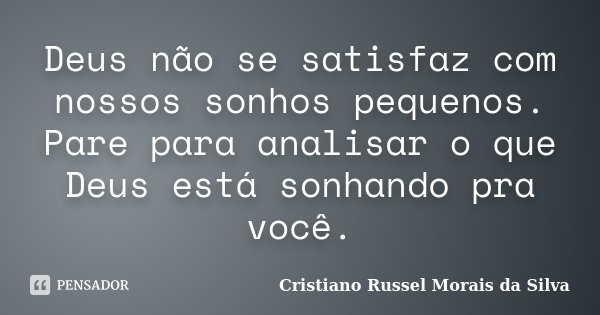 Deus não se satisfaz com nossos sonhos pequenos. Pare para analisar o que Deus está sonhando pra você.... Frase de Cristiano Russel Morais da Silva.