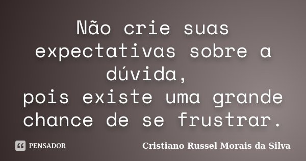 Não crie suas expectativas sobre a dúvida, pois existe uma grande chance de se frustrar.... Frase de Cristiano Russel Morais da Silva.