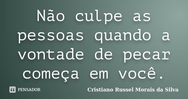 Não culpe as pessoas quando a vontade de pecar começa em você.... Frase de Cristiano Russel Morais da Silva.