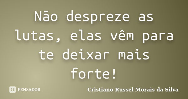 Não despreze as lutas, elas vêm para te deixar mais forte!... Frase de Cristiano Russel Morais da Silva.