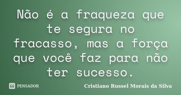Não é a fraqueza que te segura no fracasso, mas a força que você faz para não ter sucesso.... Frase de Cristiano Russel Morais da Silva.