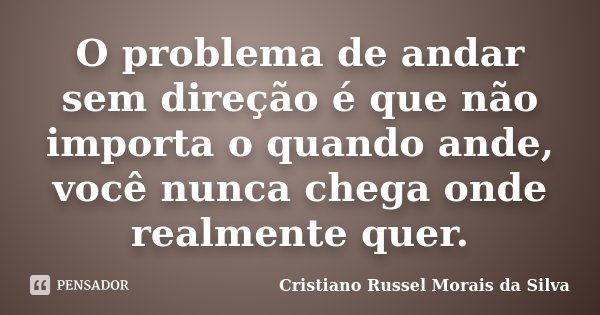 O problema de andar sem direção é que não importa o quando ande, você nunca chega onde realmente quer.... Frase de Cristiano Russel Morais da Silva.