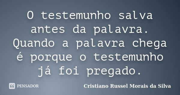 O testemunho salva antes da palavra. Quando a palavra chega é porque o testemunho já foi pregado.... Frase de Cristiano Russel Morais da Silva.