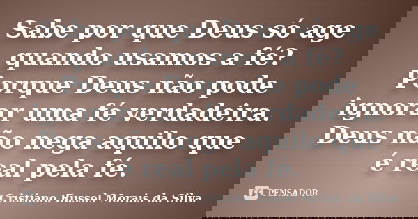 Sabe por que Deus só age quando usamos a fé? Porque Deus não pode ignorar uma fé verdadeira. Deus não nega aquilo que é real pela fé.... Frase de Cristiano Russel Morais da Silva.