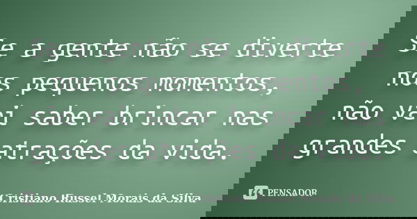 Se a gente não se diverte nos pequenos momentos, não vai saber brincar nas grandes atrações da vida.... Frase de Cristiano Russel Morais da Silva.