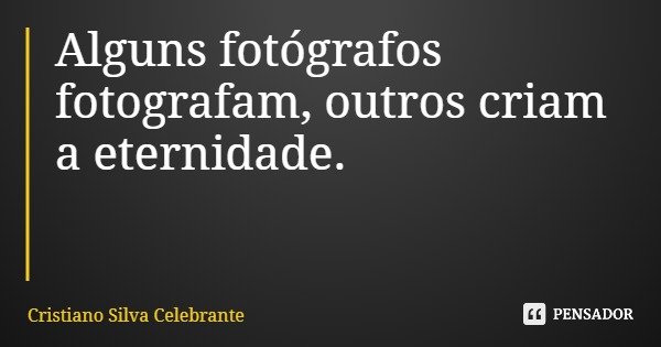 Alguns fotógrafos fotografam, outros criam a eternidade.... Frase de Cristiano Silva Celebrante.