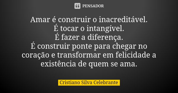 Amar é construir o inacreditável. É tocar o intangível. É fazer a diferença. É construir ponte para chegar no coração e transformar em felicidade a existência d... Frase de Cristiano Silva Celebrante.