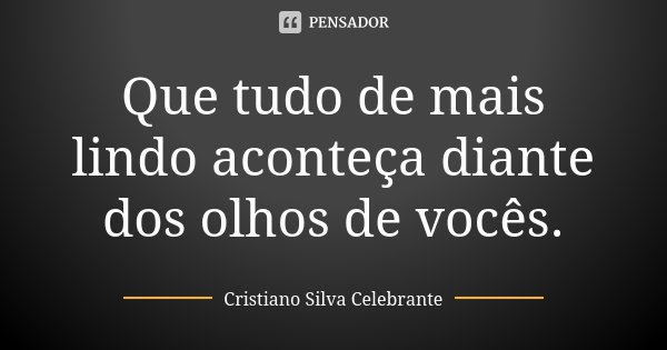 Que tudo de mais lindo aconteça diante dos olhos de vocês.... Frase de Cristiano Silva Celebrante.