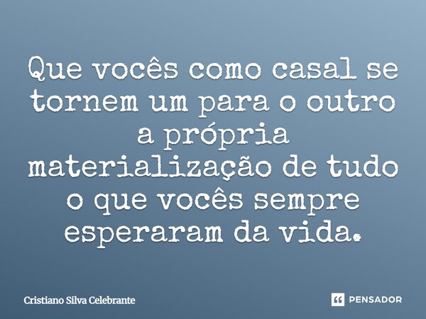 ⁠Que vocês como casal se tornem um para o outro a própria materialização de tudo o que vocês sempre esperaram da vida.... Frase de Cristiano Silva Celebrante.