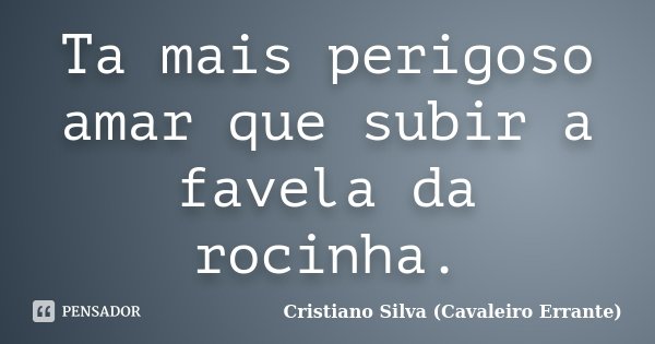 Ta mais perigoso amar que subir a favela... Cristiano Silva (Cavaleiro... -  Pensador