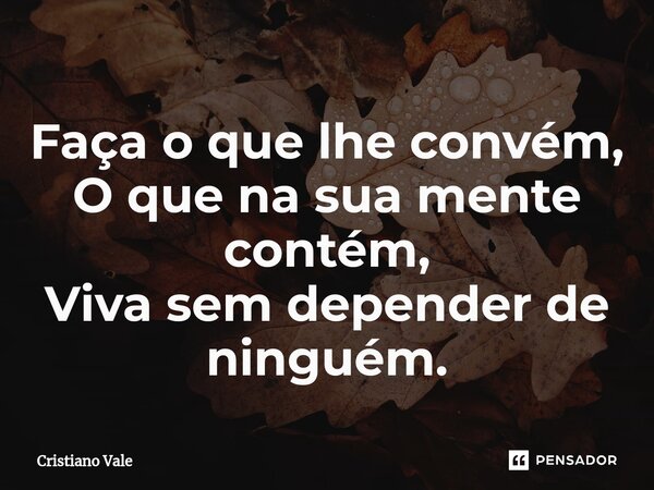Faça o que lhe convém, O que na sua mente contém,⁠ Viva sem depender de ninguém.... Frase de Cristiano Vale.