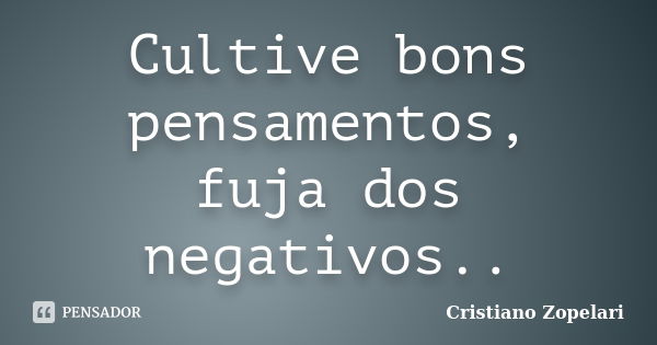 Cultive bons pensamentos, fuja dos negativos..... Frase de Cristiano Zopelari.