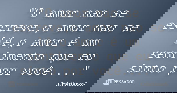 "O amor nao se escreve,o amor nao se lê,o amor é um sentimento que eu sinto por você...."... Frase de CristianoS.