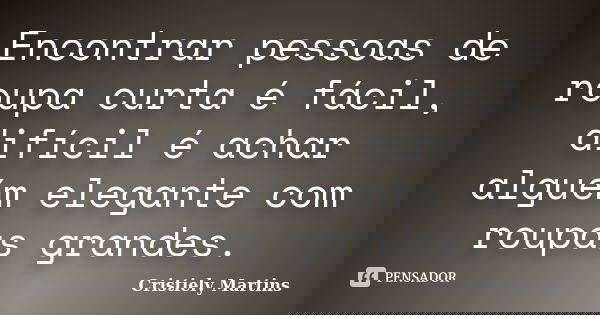 Encontrar pessoas de roupa curta é fácil, difícil é achar alguém elegante com roupas grandes.... Frase de Cristiely Martins.
