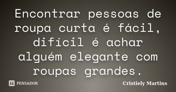 Encontrar pessoas de roupa curta é fácil, difícil é achar alguém elegante com roupas grandes.... Frase de Cristiely Martins.