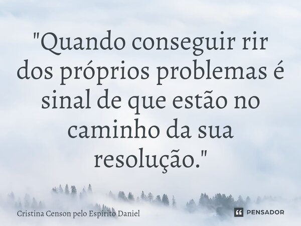 "Quando conseguir rir⁠ dos próprios problemas é sinal de que estão no caminho da sua resolução."... Frase de Cristina Censon pelo Espírito Daniel.