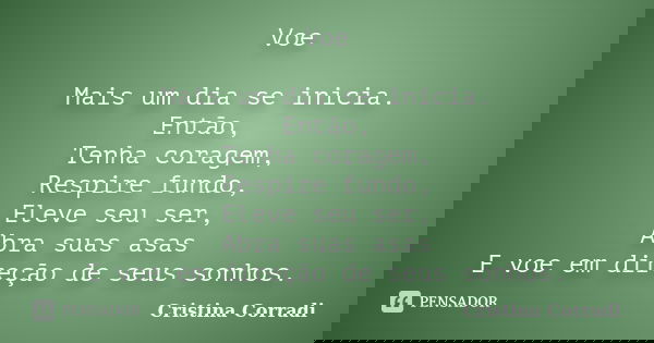 Voe Mais um dia se inicia. Então, Tenha coragem, Respire fundo, Eleve seu ser, Abra suas asas E voe em direção de seus sonhos.... Frase de Cristina Corradi.