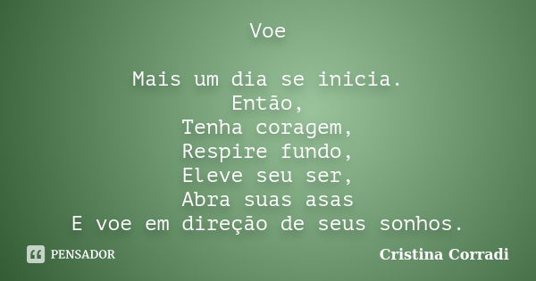 Voe Mais um dia se inicia. Então, Tenha coragem, Respire fundo, Eleve seu ser, Abra suas asas E voe em direção de seus sonhos.... Frase de Cristina Corradi.