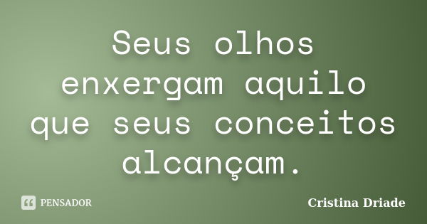 Seus olhos enxergam aquilo que seus conceitos alcançam.... Frase de Cristina Driade.