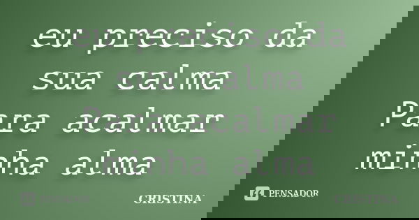 eu preciso da sua calma Para acalmar minha alma... Frase de cristina.