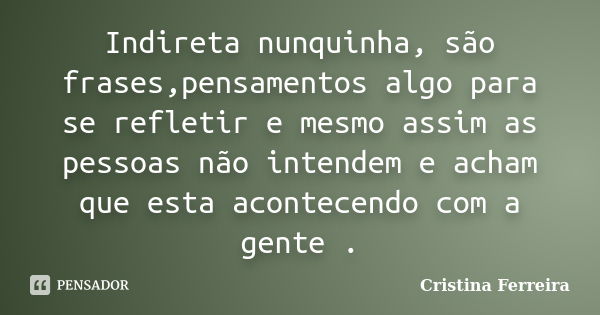 Indireta nunquinha, são frases,pensamentos algo para se refletir e mesmo assim as pessoas não intendem e acham que esta acontecendo com a gente .... Frase de Cristina Ferreira.