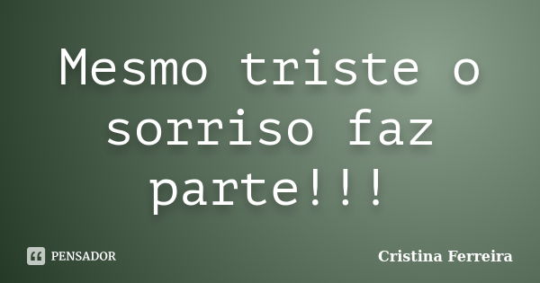 Mesmo triste o sorriso faz parte!!!... Frase de Cristina ferreira.