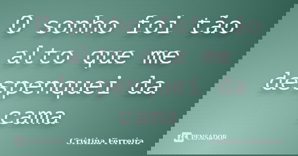 O sonho foi tão alto que me despenquei da cama... Frase de Cristina ferreira.
