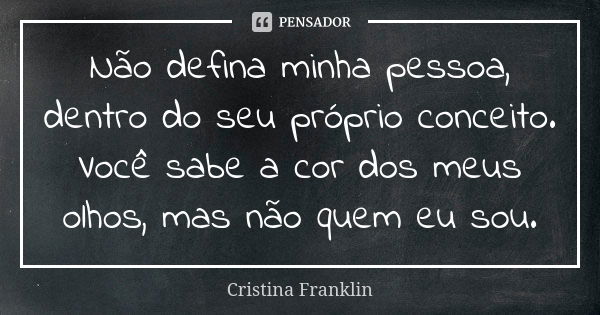 Não defina minha pessoa, dentro do seu próprio conceito. Você sabe a cor dos meus olhos, mas não quem eu sou.... Frase de Cristina Franklin.