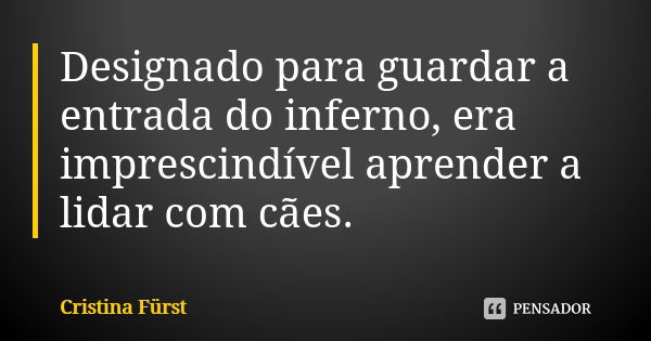 Designado para guardar a entrada do inferno, era imprescindível aprender a lidar com cães.... Frase de Cristina Fürst.