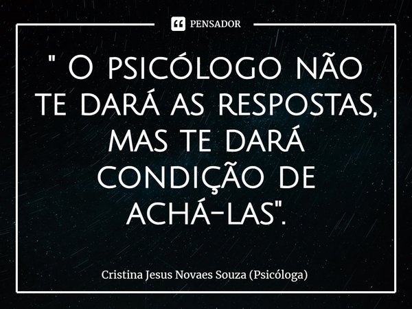 ⁠" O psicólogo não te dará as respostas, mas te dará condição de achá-las".... Frase de Cristina Jesus Novaes Souza (Psicóloga).