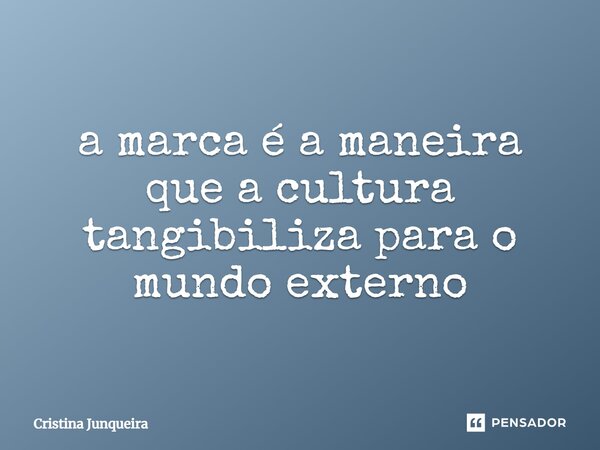 ⁠a marca é a maneira que a cultura tangibiliza para o mundo externo... Frase de Cristina Junqueira.