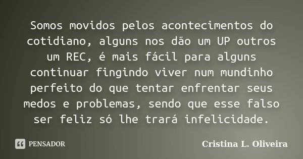 Somos movidos pelos acontecimentos do cotidiano, alguns nos dão um UP outros um REC, é mais fácil para alguns continuar fingindo viver num mundinho perfeito do ... Frase de Cristina L. Oliveira.