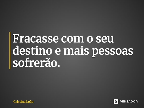 ⁠⁠Fracasse com o seu destino e mais pessoas sofrerão.... Frase de Cristina Leão.