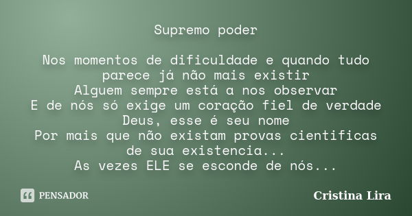 Supremo poder Nos momentos de dificuldade e quando tudo parece já não mais existir Alguem sempre está a nos observar E de nós só exige um coração fiel de verdad... Frase de Cristina Lira.